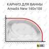 Карниз для ванны Kolpa-San Amadis NEW 160х100 Усиленный 20 мм MrKARNIZ фото 1